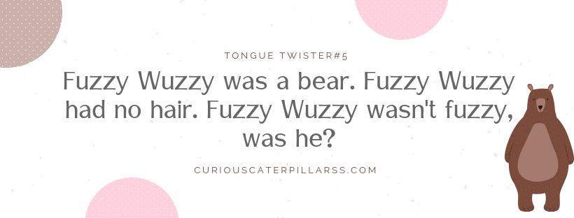 Fuzzy Wuzzy was a bear. Fuzzy wuzzy had no hair. Fuzzy wuzzy was not fuzzy, was he?- English tongue twisters for kids