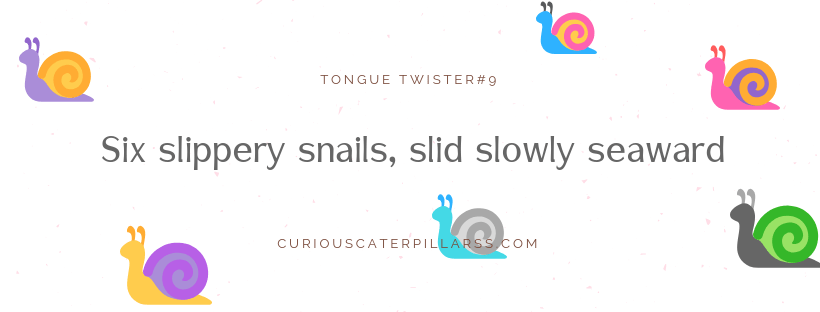 Six slippery snails, slid slowly seaward - easy and short tongue twister for kids.